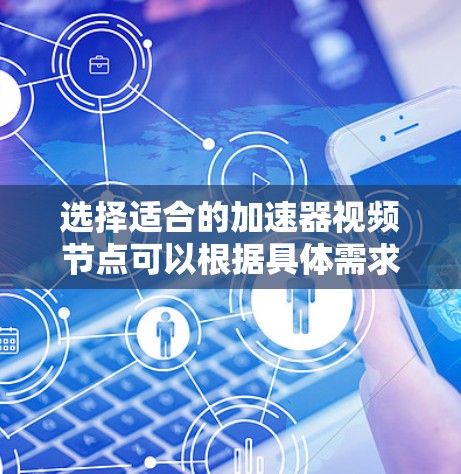 选择适合的加速器视频节点可以根据具体需求来决定。以下是一些常见的加速器节点类型和适用场景 选择适合的加速器视频节点可以根据具体需求来决定。以下是一些常见的加速器节点类型和适用场景