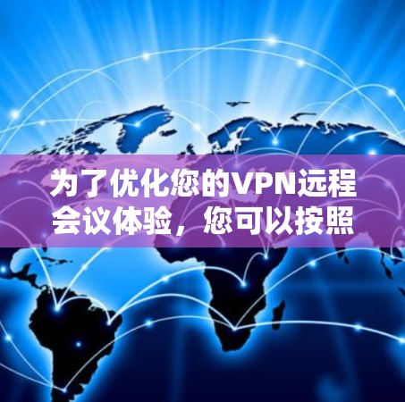 为了优化您的VPN远程会议体验,您可以按照以下步骤进行 为了优化您的VPN远程会议体验,您可以按照以下步骤进行