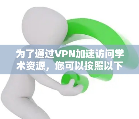为了通过VPN加速访问学术资源，您可以按照以下步骤进行