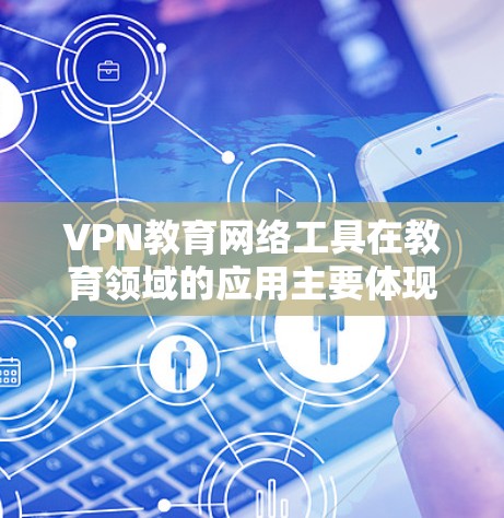 VPN教育网络工具在教育领域的应用主要体现在以下几个方面 VPN教育网络工具在教育领域的应用主要体现在以下几个方面