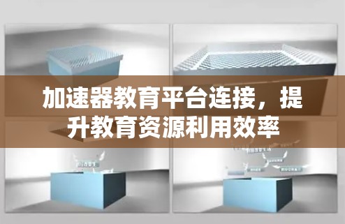 加速器教育平台连接,提升教育资源利用效率 加速器教育平台连接,提升教育资源利用效率