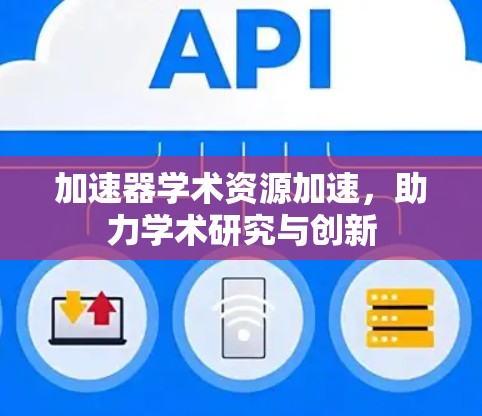 加速器学术资源加速，助力学术研究与创新