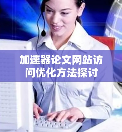 加速器论文网站访问优化方法探讨 加速器论文网站访问优化方法探讨