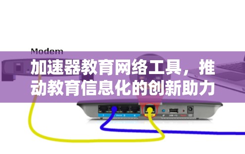 加速器教育网络工具，推动教育信息化的创新助力