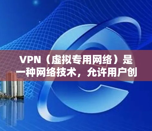VPN（虚拟专用网络）是一种网络技术，允许用户创建一个安全的、匿名的网络连接，通常用于访问被限制的网站或保护隐私。使用VPN浏览网页可以提供以下好处