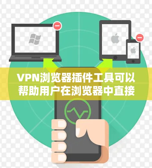 VPN浏览器插件工具可以帮助用户在浏览器中直接使用VPN服务，无需下载完整的VPN软件。以下是一些常见的VPN浏览器插件工具及其功能