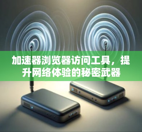 加速器浏览器访问工具，提升网络体验的秘密武器