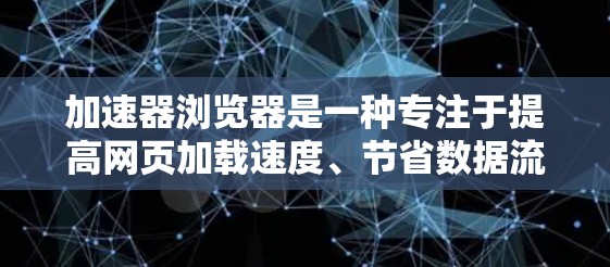 加速器浏览器是一种专注于提高网页加载速度、节省数据流量以及提升隐私保护的浏览器。它通过优化资源加载、压缩数据、使用更高效的渠道来达到这些目标。以下是一些常见的加速器浏览器和它们的特点
