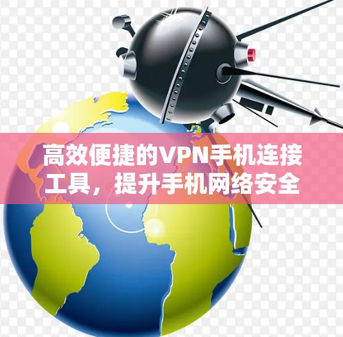 高效便捷的VPN手机连接工具,提升手机网络安全与灵活性 高效便捷的VPN手机连接工具,提升手机网络安全与灵活性