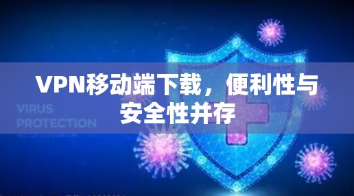 VPN移动端下载,便利性与安全性并存 VPN移动端下载,便利性与安全性并存
