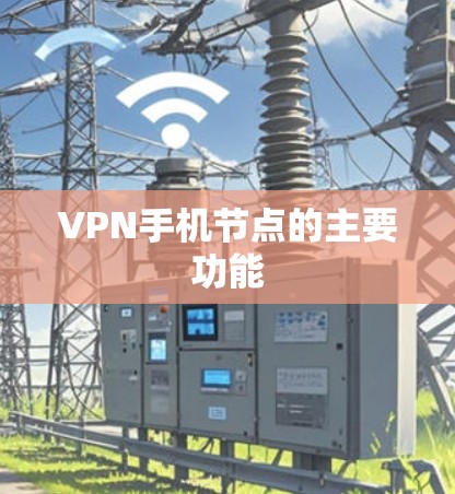 VPN手机节点的主要功能