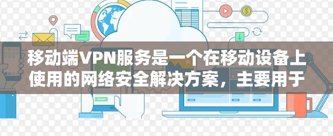 移动端VPN服务是一个在移动设备上使用的网络安全解决方案，主要用于保护用户的隐私和安全，确保在公共网络环境下访问互联网的安全性。以下是对移动端VPN的详细分析和总结