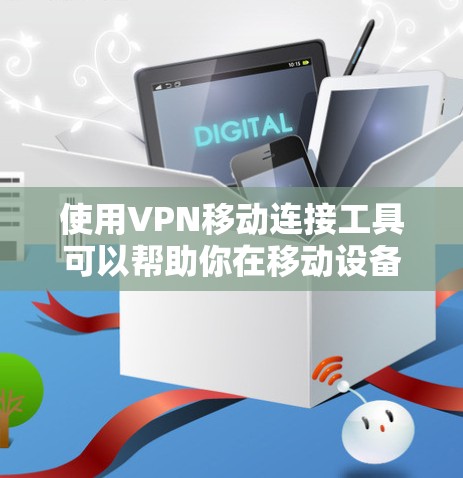 使用VPN移动连接工具可以帮助你在移动设备上安全地连接到网络，保护隐私并访问受限的资源。以下是一些常用的VPN移动连接工具