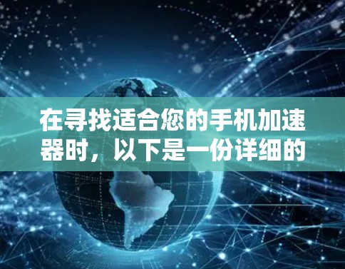 在寻找适合您的手机加速器时,以下是一份详细的比较和建议,帮助您做出明智的选择 在寻找适合您的手机加速器时,以下是一份详细的比较和建议,帮助您做出明智的选择