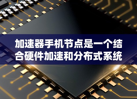 加速器手机节点是一个结合硬件加速和分布式系统的概念,广泛应用于智能手机、物联网等多个领域,显著提升了性能和效率。以下是对该概念的详细分析 加速器手机节点是一个结合硬件加速和分布式系统的概念,广泛应用于智能手机、物联网等多个领域,显著提升了性能和效率。以下是对该概念的详细分析