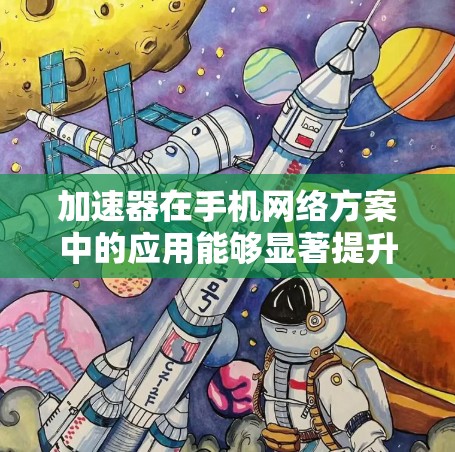 加速器在手机网络方案中的应用能够显著提升网络性能,解决带宽有限和网络延迟问题。以下是对加速器应用的详细分析和总结 加速器在手机网络方案中的应用能够显著提升网络性能,解决带宽有限和网络延迟问题。以下是对加速器应用的详细分析和总结