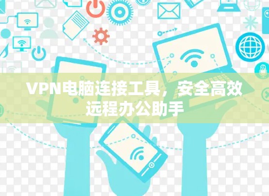 VPN电脑连接工具,安全高效远程办公助手 VPN电脑连接工具,安全高效远程办公助手