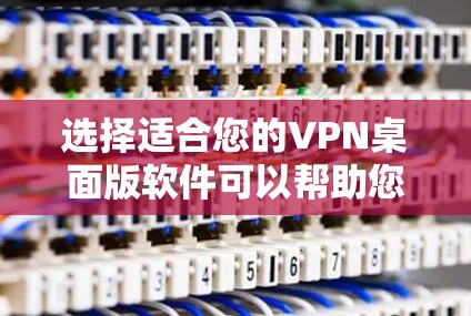 选择适合您的VPN桌面版软件可以帮助您更安全、更高效地使用互联网。以下是根据您的需求整理的推荐和安装指南