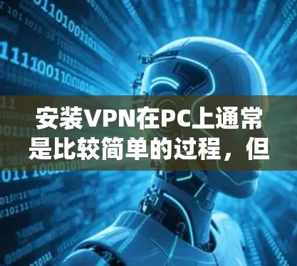安装VPN在PC上通常是比较简单的过程，但具体步骤会根据你选择的VPN服务和操作系统有所不同。以下是一个通用的安装指南，假设你使用的是Windows或Mac电脑