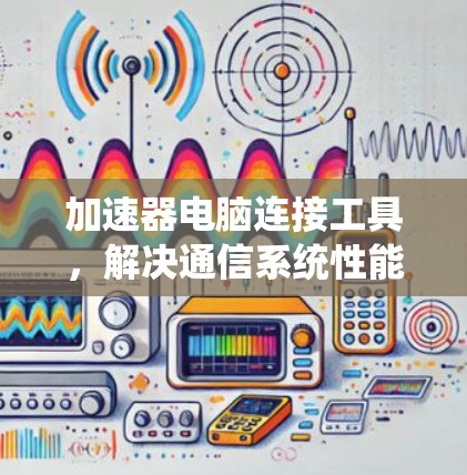 加速器电脑连接工具，解决通信系统性能瓶颈的高效解决方案