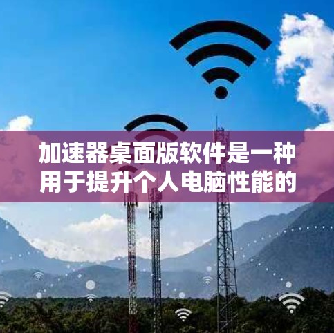 加速器桌面版软件是一种用于提升个人电脑性能的工具,特别适合处理需要高性能计算的任务。以下是对加速器桌面版软件的详细分析和总结 加速器桌面版软件是一种用于提升个人电脑性能的工具,特别适合处理需要高性能计算的任务。以下是对加速器桌面版软件的详细分析和总结