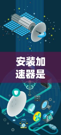 安装加速器是一项系统性的任务,以下是分步骤的指南 安装加速器是一项系统性的任务,以下是分步骤的指南