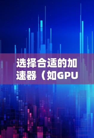 选择合适的加速器(如GPU、TPU等)电脑节点时,需要综合考虑以下因素 选择合适的加速器(如GPU、TPU等)电脑节点时,需要综合考虑以下因素
