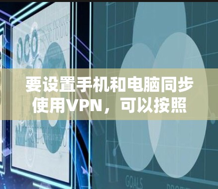 要设置手机和电脑同步使用VPN，可以按照以下步骤进行