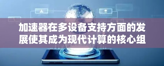 加速器在多设备支持方面的发展使其成为现代计算的核心组件之一。以下是对加速器多设备支持的详细分析