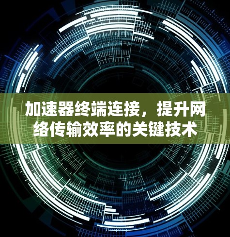 加速器终端连接，提升网络传输效率的关键技术