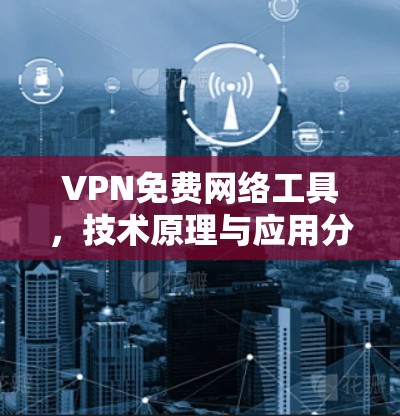 VPN免费网络工具，技术原理与应用分析