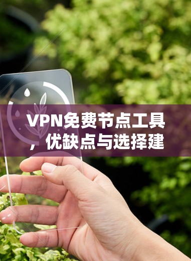 VPN免费节点工具，优缺点与选择建议