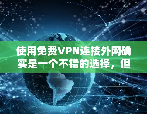 使用免费VPN连接外网确实是一个不错的选择,但需要注意以下几点 使用免费VPN连接外网确实是一个不错的选择,但需要注意以下几点