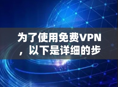 为了使用免费VPN,以下是详细的步骤指南 为了使用免费VPN,以下是详细的步骤指南
