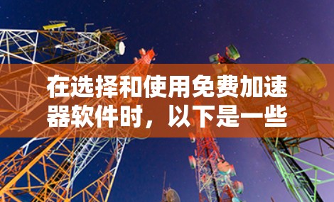 在选择和使用免费加速器软件时,以下是一些建议和步骤,帮助您有效地优化网络性能 在选择和使用免费加速器软件时,以下是一些建议和步骤,帮助您有效地优化网络性能
