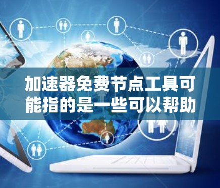 加速器免费节点工具可能指的是一些可以帮助用户加速网络连接或数据传输的工具，通常这些工具可以通过免费的节点或服务器提供服务。以下是一些常见的加速器工具和服务，可能与免费节点相关