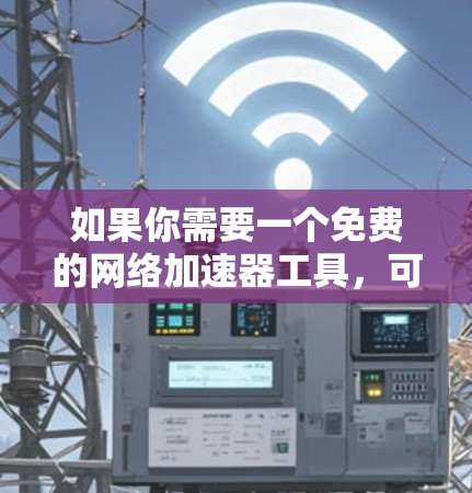 如果你需要一个免费的网络加速器工具,可以考虑以下几种方法和工具,它们能够帮助你提高网络传输速度或访问限制网站的能力 如果你需要一个免费的网络加速器工具,可以考虑以下几种方法和工具,它们能够帮助你提高网络传输速度或访问限制网站的能力