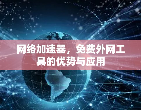网络加速器，免费外网工具的优势与应用