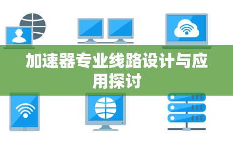 加速器专业线路设计与应用探讨 加速器专业线路设计与应用探讨
