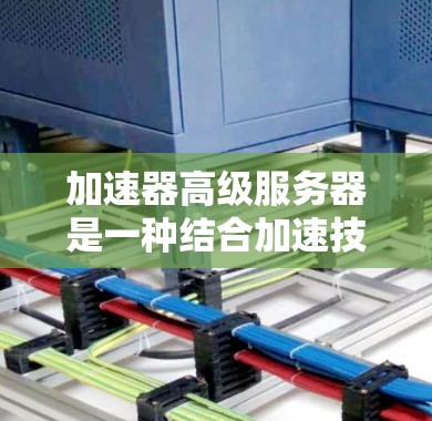 加速器高级服务器是一种结合加速技术和高性能计算的服务器解决方案,旨在提升数据处理和传输效率。以下是关于加速器高级服务器的一些关键点 加速器高级服务器是一种结合加速技术和高性能计算的服务器解决方案,旨在提升数据处理和传输效率。以下是关于加速器高级服务器的一些关键点