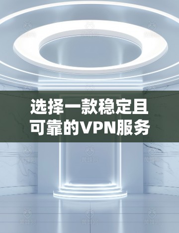 选择一款稳定且可靠的VPN服务对于保护隐私和安全非常重要。以下是一些推荐的VPN服务，根据不同需求和预算进行分类