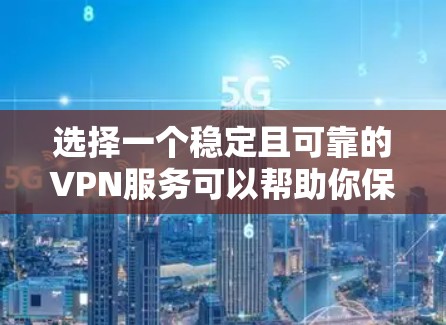 选择一个稳定且可靠的VPN服务可以帮助你保护隐私并确保网络安全。以下是根据你的需求整理的推荐步骤和建议 选择一个稳定且可靠的VPN服务可以帮助你保护隐私并确保网络安全。以下是根据你的需求整理的推荐步骤和建议