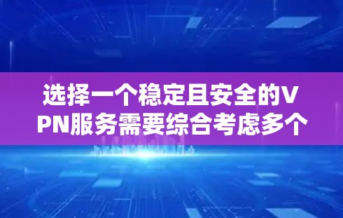 选择一个稳定且安全的VPN服务需要综合考虑多个因素。以下是根据您的需求和思考过程整理出的选择步骤