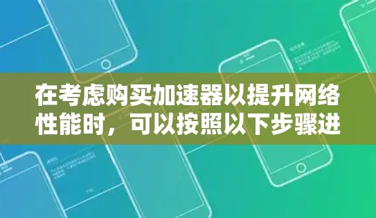 在考虑购买加速器以提升网络性能时，可以按照以下步骤进行决策