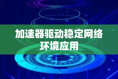 加速器驱动稳定网络环境应用