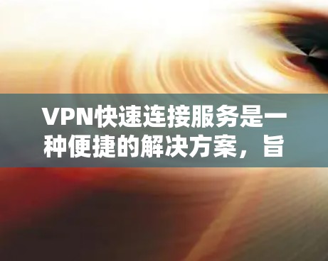 VPN快速连接服务是一种便捷的解决方案,旨在帮助用户快速、安全地访问网络资源。以下是对该服务的详细分析和建议 VPN快速连接服务是一种便捷的解决方案,旨在帮助用户快速、安全地访问网络资源。以下是对该服务的详细分析和建议