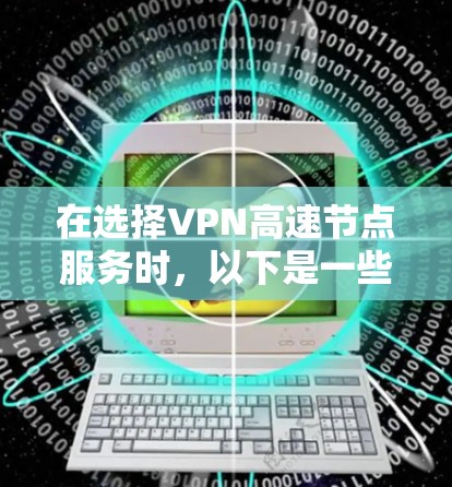 在选择VPN高速节点服务时，以下是一些关键考虑因素和建议
