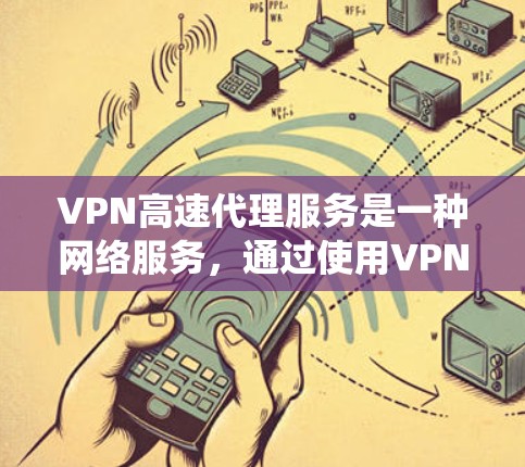 VPN高速代理服务是一种网络服务,通过使用VPN(虚拟专用网络)技术,为用户提供匿名性、安全性和加速网络连接的功能。它通常用于保护用户隐私、绕过网络限制或加速访问速度 VPN高速代理服务是一种网络服务,通过使用VPN(虚拟专用网络)技术,为用户提供匿名性、安全性和加速网络连接的功能。它通常用于保护用户隐私、绕过网络限制或加速访问速度