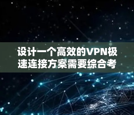 设计一个高效的VPN极速连接方案需要综合考虑多个因素,确保在速度、安全性和稳定性之间取得平衡。以下是详细的设计方案 设计一个高效的VPN极速连接方案需要综合考虑多个因素,确保在速度、安全性和稳定性之间取得平衡。以下是详细的设计方案