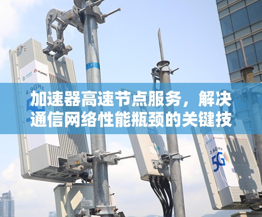 加速器高速节点服务，解决通信网络性能瓶颈的关键技术